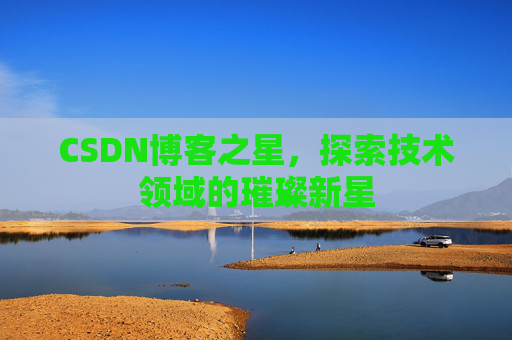 CSDN博客之星，探索技术领域的璀璨新星